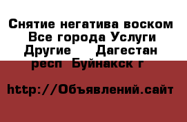 Снятие негатива воском. - Все города Услуги » Другие   . Дагестан респ.,Буйнакск г.